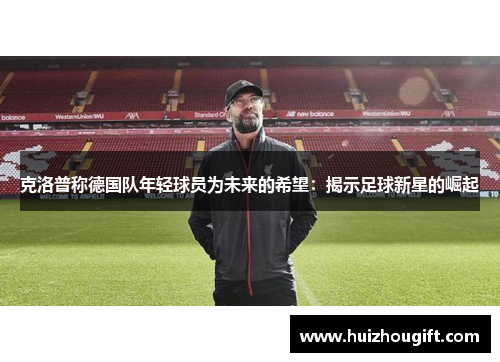 克洛普称德国队年轻球员为未来的希望：揭示足球新星的崛起