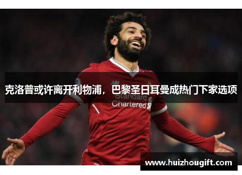 克洛普或许离开利物浦，巴黎圣日耳曼成热门下家选项