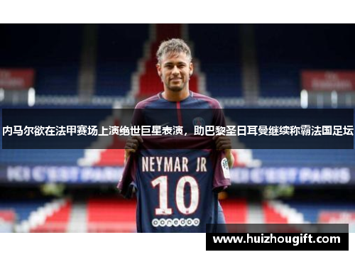 内马尔欲在法甲赛场上演绝世巨星表演，助巴黎圣日耳曼继续称霸法国足坛