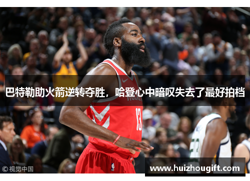 巴特勒助火箭逆转夺胜，哈登心中暗叹失去了最好拍档