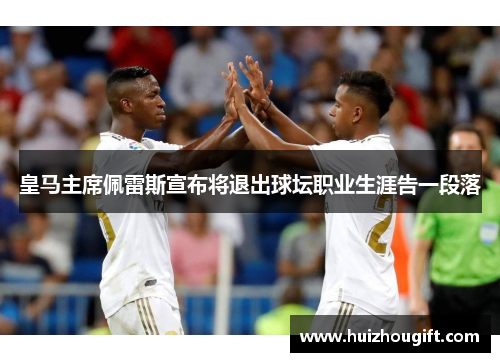 皇马主席佩雷斯宣布将退出球坛职业生涯告一段落
