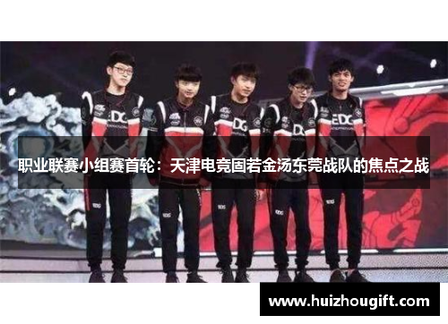 职业联赛小组赛首轮：天津电竞固若金汤东莞战队的焦点之战