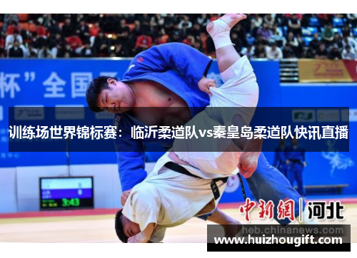 训练场世界锦标赛：临沂柔道队vs秦皇岛柔道队快讯直播