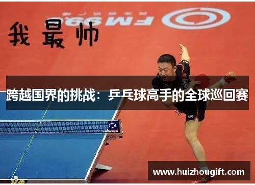跨越国界的挑战：乒乓球高手的全球巡回赛