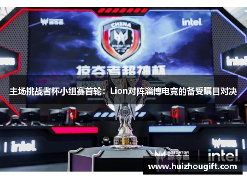 主场挑战者杯小组赛首轮：Lion对阵淄博电竞的备受瞩目对决