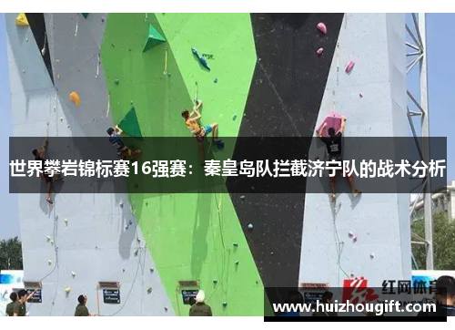 世界攀岩锦标赛16强赛：秦皇岛队拦截济宁队的战术分析