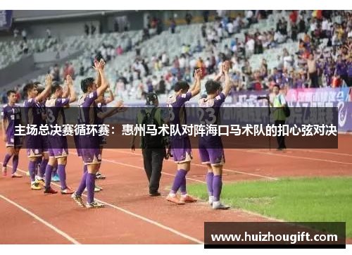 主场总决赛循环赛：惠州马术队对阵海口马术队的扣心弦对决